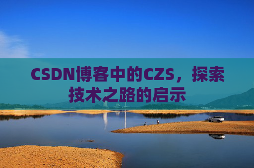 CSDN博客中的CZS，探索技术之路的启示
